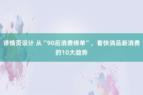 详情页设计 从“90后消费榜单”，看快消品新消费的10大趋势