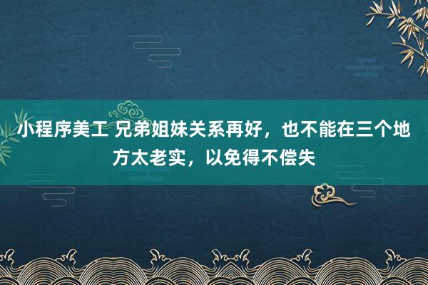 小程序美工 兄弟姐妹关系再好，也不能在三个地方太老实，以免得不偿失