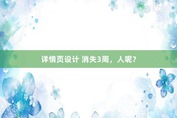 详情页设计 消失3周，人呢？