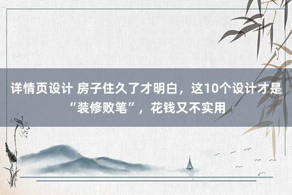 详情页设计 房子住久了才明白，这10个设计才是“装修败笔”，花钱又不实用