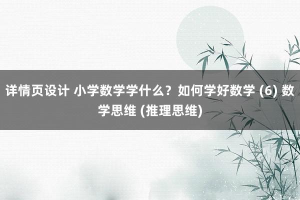 详情页设计 小学数学学什么？如何学好数学 (6) 数学思维 (推理思维)