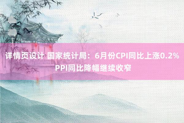 详情页设计 国家统计局：6月份CPI同比上涨0.2% PPI同比降幅继续收窄