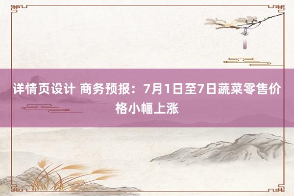 详情页设计 商务预报：7月1日至7日蔬菜零售价格小幅上涨