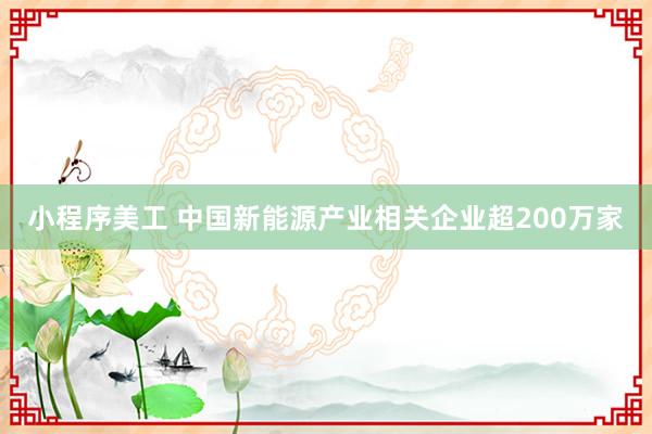 小程序美工 中国新能源产业相关企业超200万家