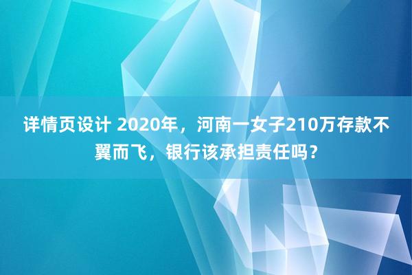 详情页设计 2020年，河南一女子210万存款不翼而飞，银行该承担责任吗？