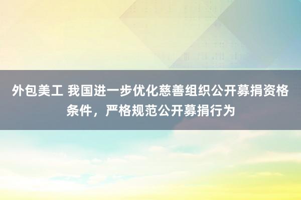 外包美工 我国进一步优化慈善组织公开募捐资格条件，严格规范公开募捐行为