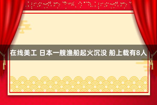 在线美工 日本一艘渔船起火沉没 船上载有8人