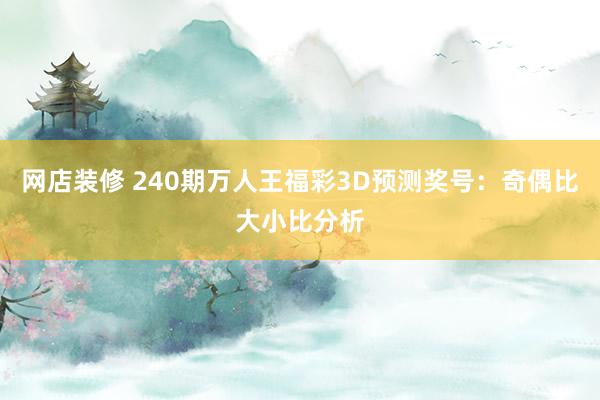 网店装修 240期万人王福彩3D预测奖号：奇偶比大小比分析