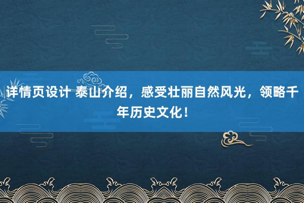 详情页设计 泰山介绍，感受壮丽自然风光，领略千年历史文化！