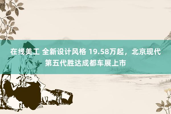 在线美工 全新设计风格 19.58万起，北京现代第五代胜达成都车展上市