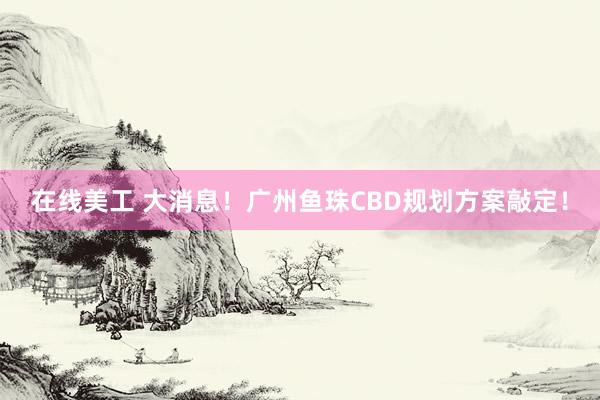 在线美工 大消息！广州鱼珠CBD规划方案敲定！