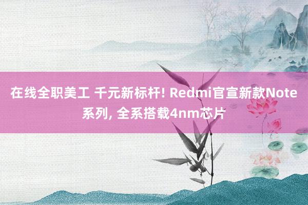 在线全职美工 千元新标杆! Redmi官宣新款Note系列, 全系搭载4nm芯片