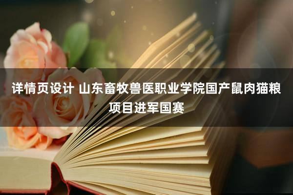 详情页设计 山东畜牧兽医职业学院国产鼠肉猫粮项目进军国赛