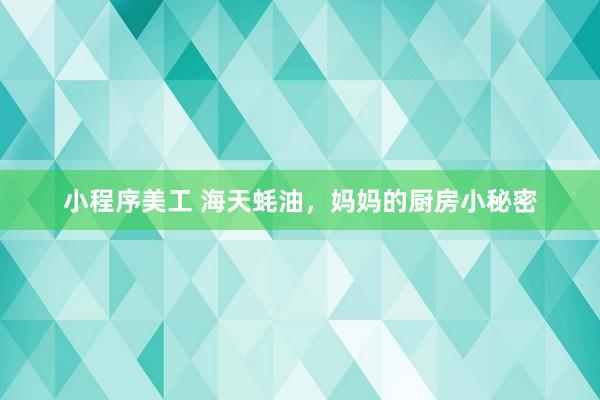 小程序美工 海天蚝油，妈妈的厨房小秘密