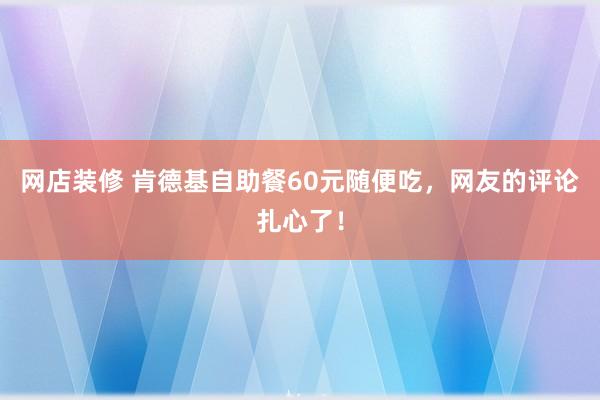 网店装修 肯德基自助餐60元随便吃，网友的评论扎心了！