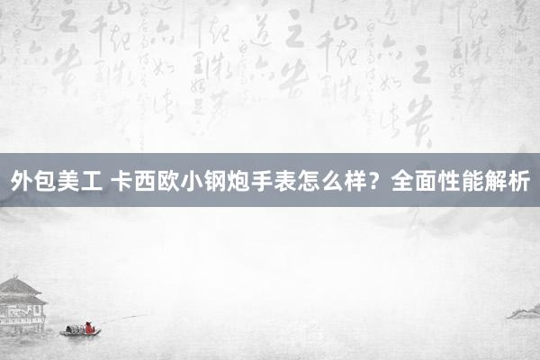 外包美工 卡西欧小钢炮手表怎么样？全面性能解析