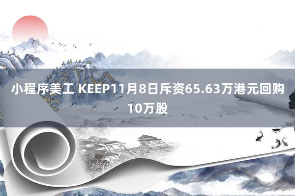 小程序美工 KEEP11月8日斥资65.63万港元回购10万股